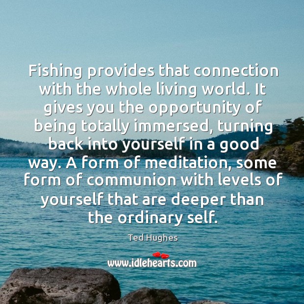 Fishing provides that connection with the whole living world. Ted Hughes Picture Quote