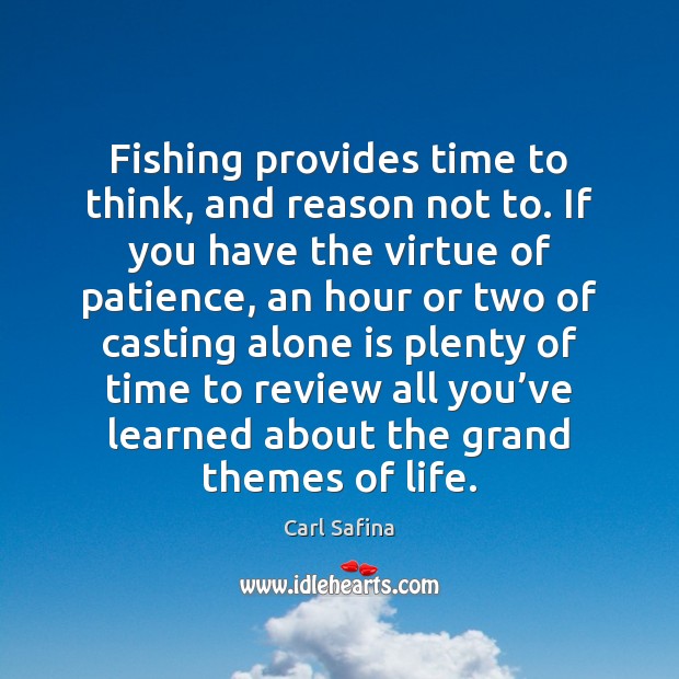 Fishing provides time to think, and reason not to. If you have Carl Safina Picture Quote