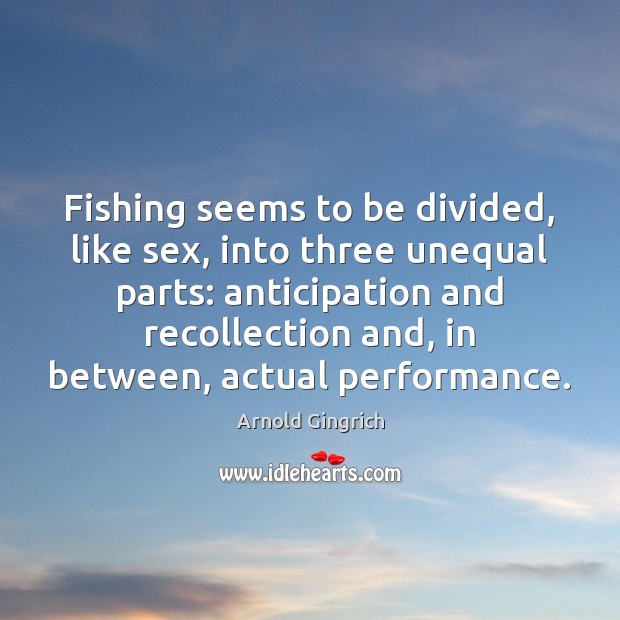 Fishing seems to be divided, like sex, into three unequal parts: anticipation Arnold Gingrich Picture Quote