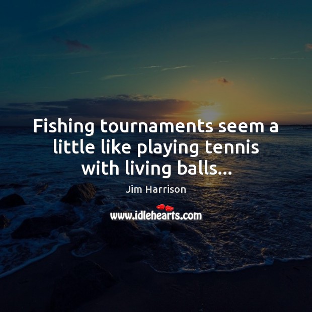 Fishing tournaments seem a little like playing tennis with living balls… Image