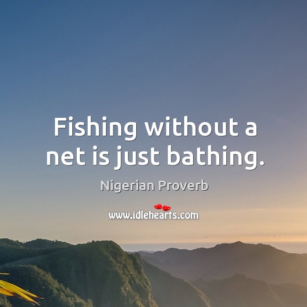Fishing without a net is just bathing. Nigerian Proverbs Image