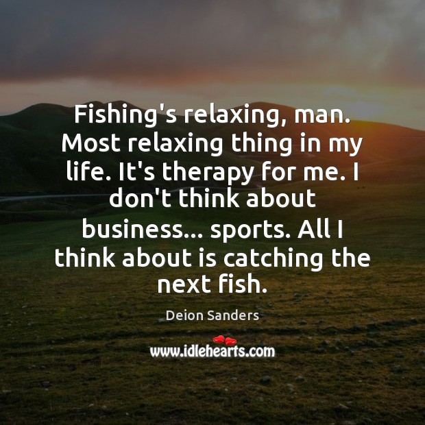 Fishing’s relaxing, man. Most relaxing thing in my life. It’s therapy for Sports Quotes Image