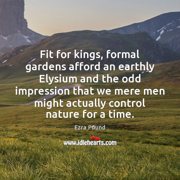 Fit for kings, formal gardens afford an earthly Elysium and the odd Ezra Pound Picture Quote