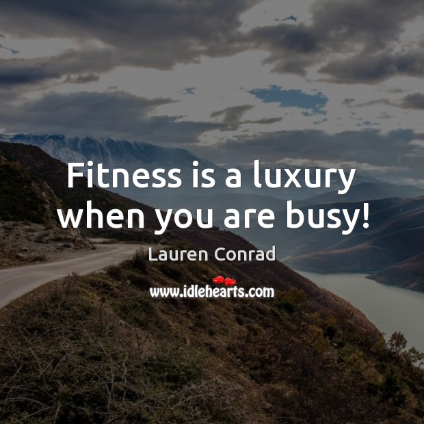 Fitness is a luxury when you are busy! Lauren Conrad Picture Quote