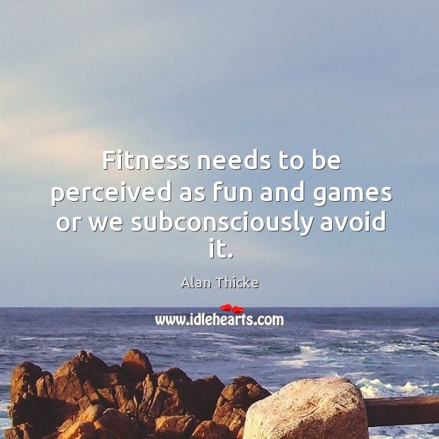Fitness needs to be perceived as fun and games or we subconsciously avoid it. Fitness Quotes Image