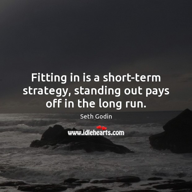 Fitting in is a short-term strategy, standing out pays off in the long run. Seth Godin Picture Quote