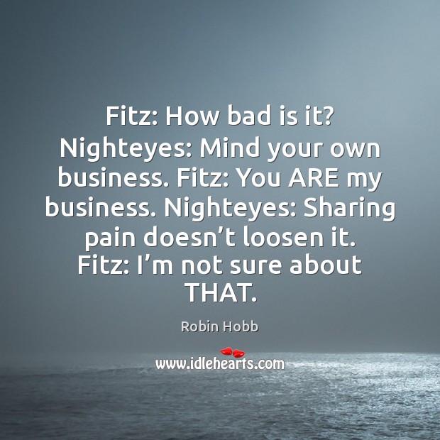 Fitz: How bad is it? Nighteyes: Mind your own business. Fitz: You 