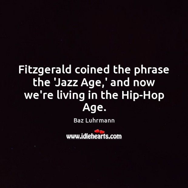 Fitzgerald coined the phrase the ‘Jazz Age,’ and now we’re living in the Hip-Hop Age. Baz Luhrmann Picture Quote