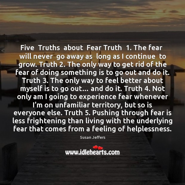 Five  Truths  about  Fear Truth  1. The fear  will never  go away as Susan Jeffers Picture Quote