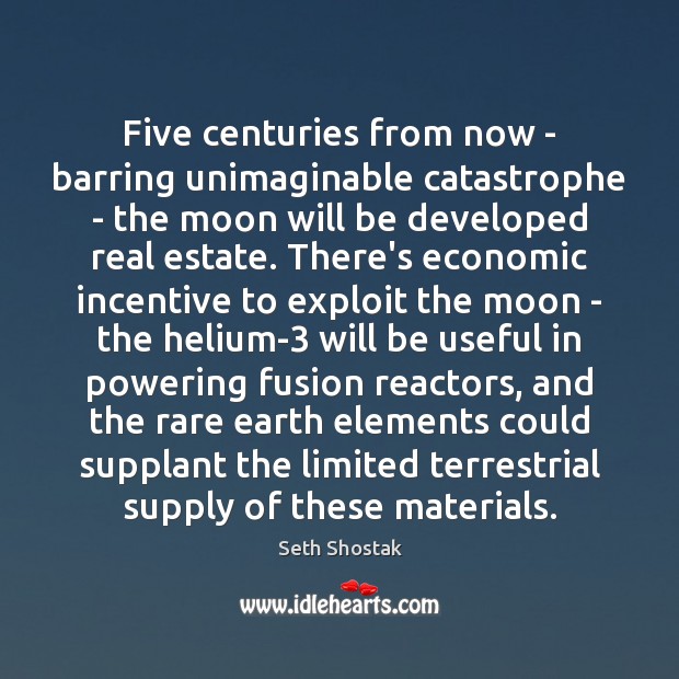 Five centuries from now – barring unimaginable catastrophe – the moon will Real Estate Quotes Image