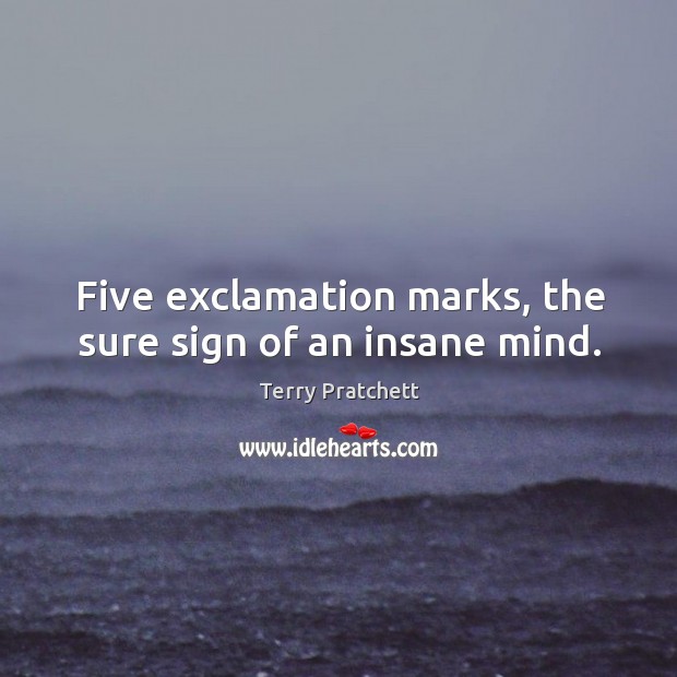 Five exclamation marks, the sure sign of an insane mind. Terry Pratchett Picture Quote