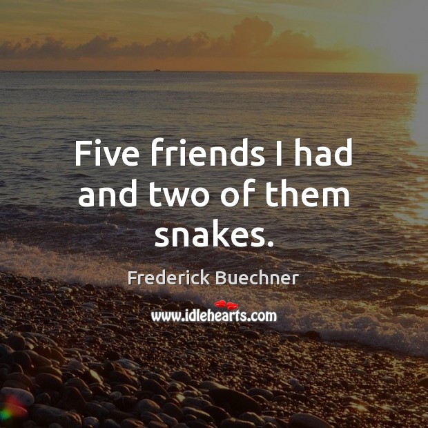 Five friends I had and two of them snakes. Frederick Buechner Picture Quote