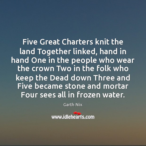 Five Great Charters knit the land Together linked, hand in hand One Garth Nix Picture Quote
