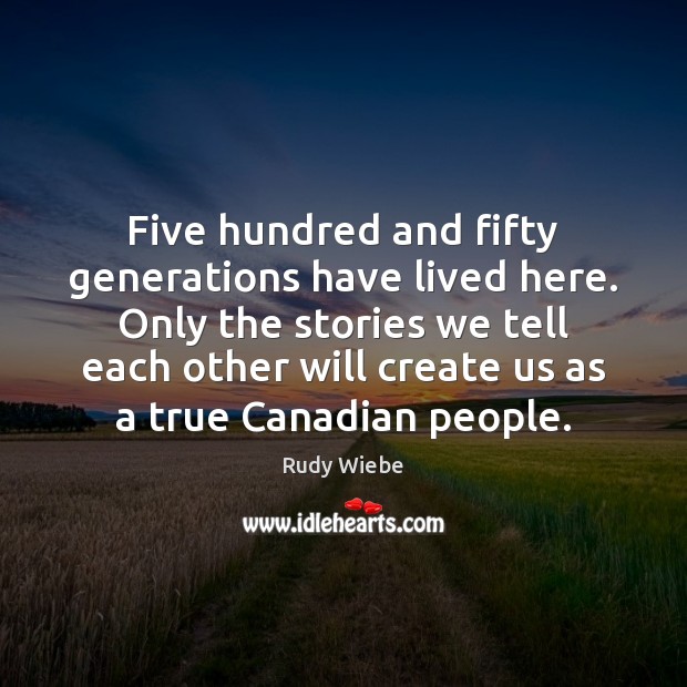 Five hundred and fifty generations have lived here. Only the stories we Rudy Wiebe Picture Quote