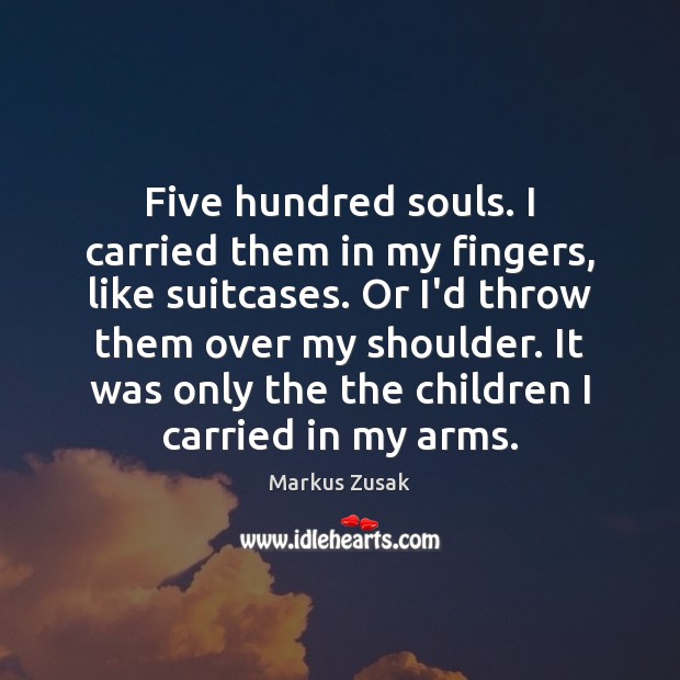 Five hundred souls. I carried them in my fingers, like suitcases. Or Image