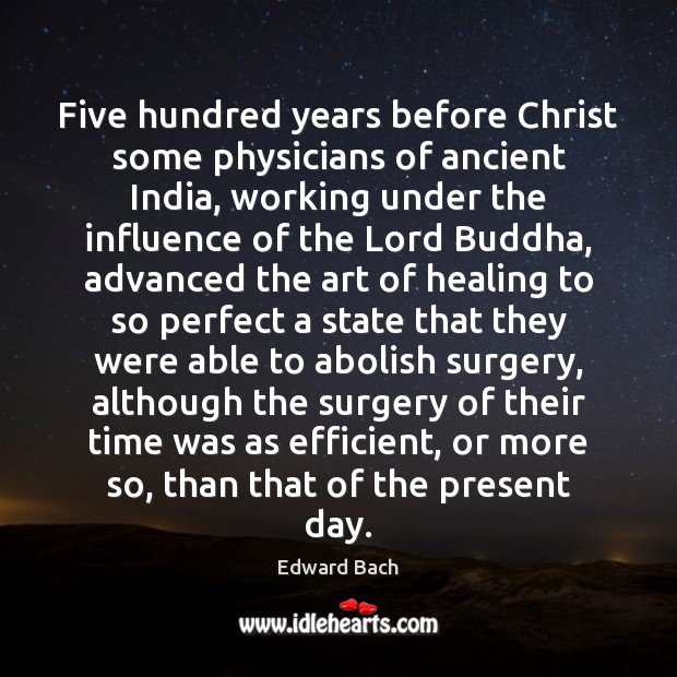 Five hundred years before Christ some physicians of ancient India, working under Edward Bach Picture Quote
