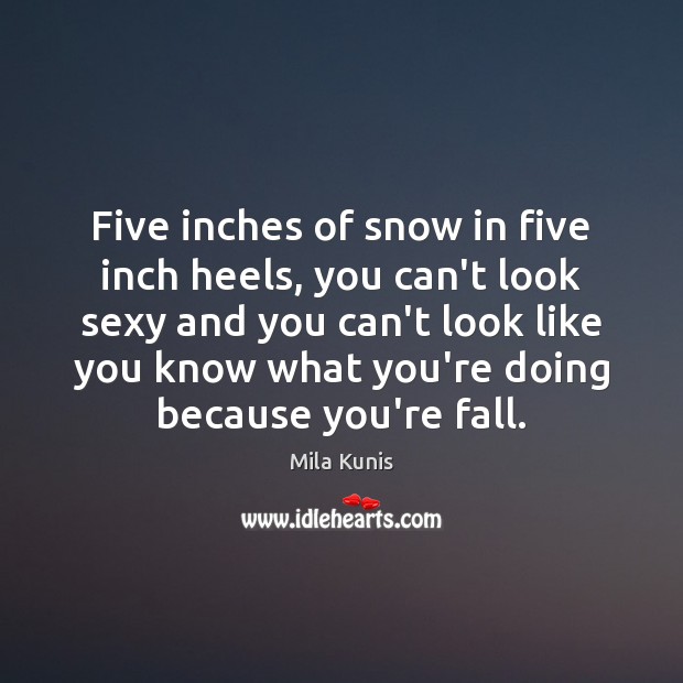 Five inches of snow in five inch heels, you can’t look sexy Mila Kunis Picture Quote