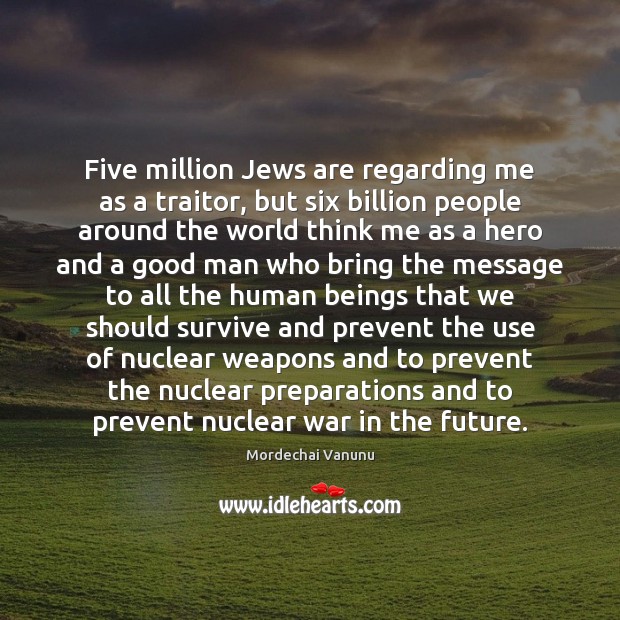 Five million Jews are regarding me as a traitor, but six billion Mordechai Vanunu Picture Quote