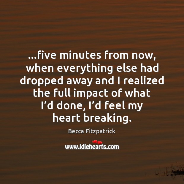 …five minutes from now, when everything else had dropped away and I Becca Fitzpatrick Picture Quote