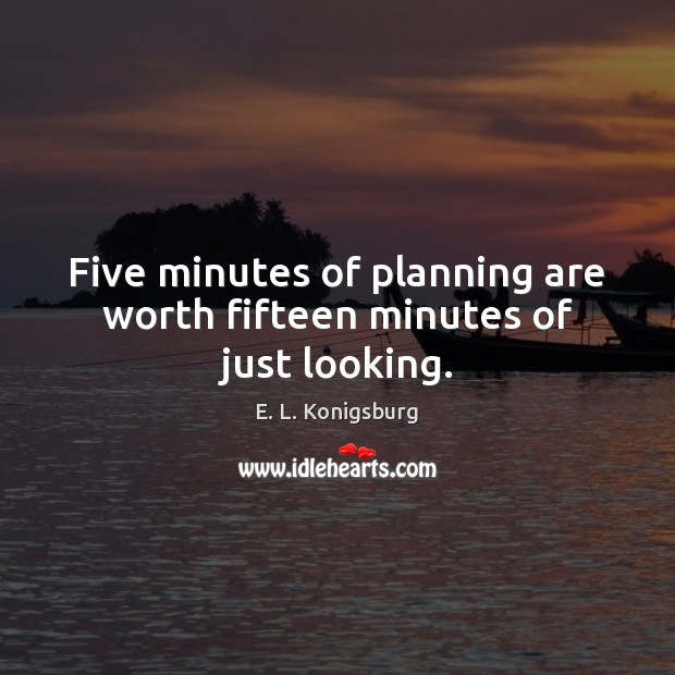 Five minutes of planning are worth fifteen minutes of just looking. E. L. Konigsburg Picture Quote
