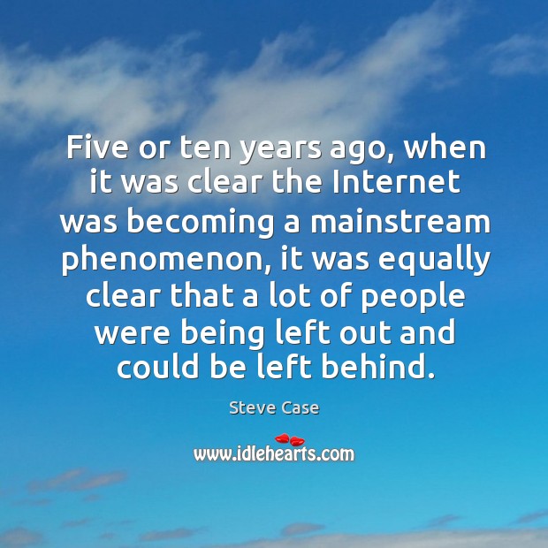 Five or ten years ago, when it was clear the internet was becoming a mainstream phenomenon Steve Case Picture Quote