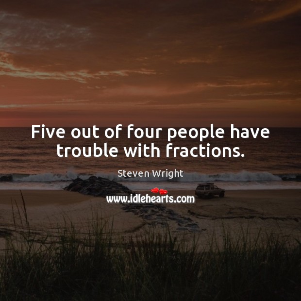 Five out of four people have trouble with fractions. Image