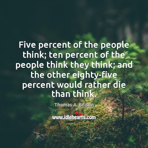 Five percent of the people think; ten percent of the people think Thomas A. Edison Picture Quote