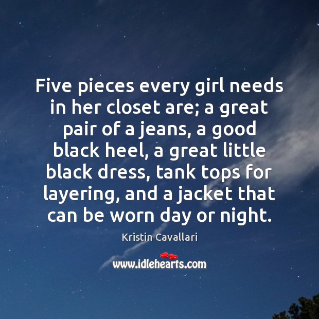 Five pieces every girl needs in her closet are; a great pair Kristin Cavallari Picture Quote