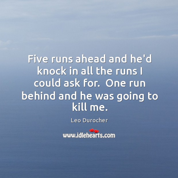 Five runs ahead and he’d knock in all the runs I could Leo Durocher Picture Quote