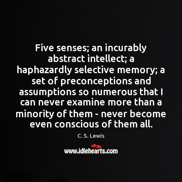 Five senses; an incurably abstract intellect; a haphazardly selective memory; a set Image