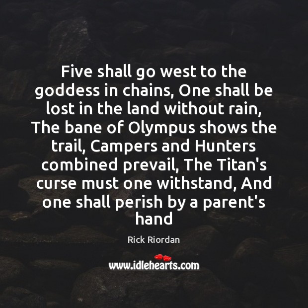 Five shall go west to the Goddess in chains, One shall be Rick Riordan Picture Quote
