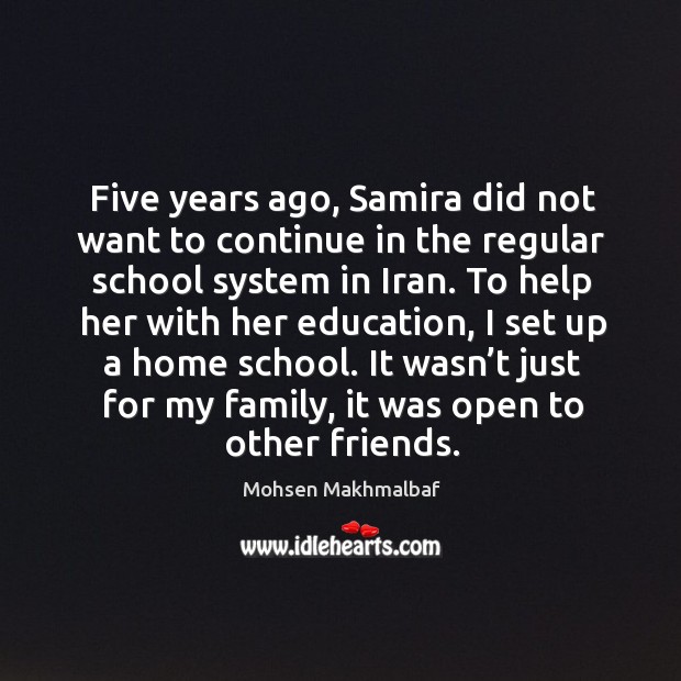 Five years ago, samira did not want to continue in the regular school system in iran. Mohsen Makhmalbaf Picture Quote