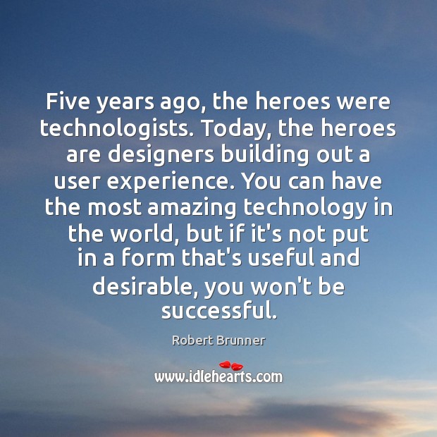 Five years ago, the heroes were technologists. Today, the heroes are designers Robert Brunner Picture Quote