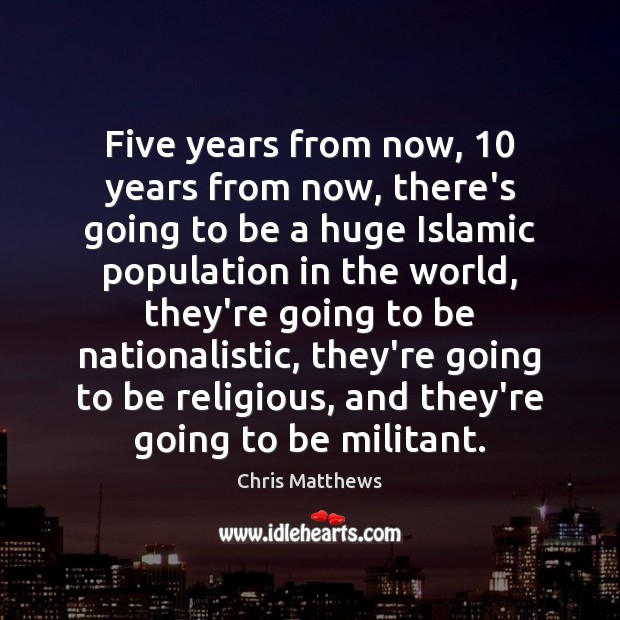 Five years from now, 10 years from now, there’s going to be a Chris Matthews Picture Quote