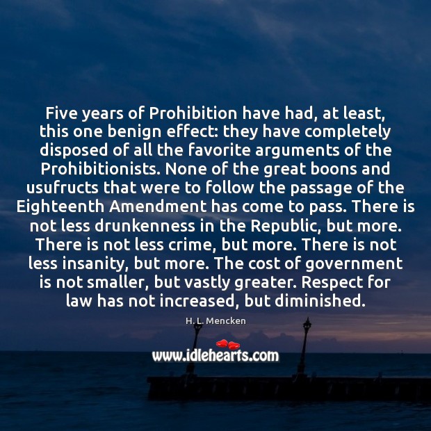 Five years of Prohibition have had, at least, this one benign effect: H. L. Mencken Picture Quote