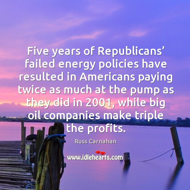 Five years of republicans’ failed energy policies have resulted in americans paying twice Russ Carnahan Picture Quote