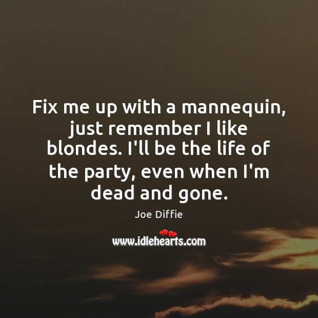 Fix me up with a mannequin, just remember I like blondes. I’ll Joe Diffie Picture Quote