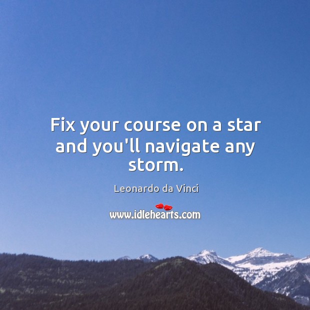 Fix your course on a star and you’ll navigate any storm. Leonardo da Vinci Picture Quote