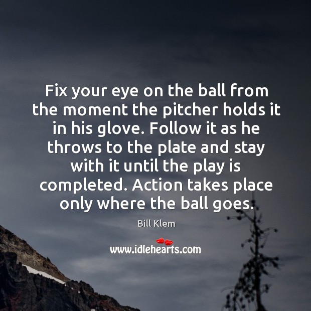 Fix your eye on the ball from the moment the pitcher holds it in his glove. Bill Klem Picture Quote