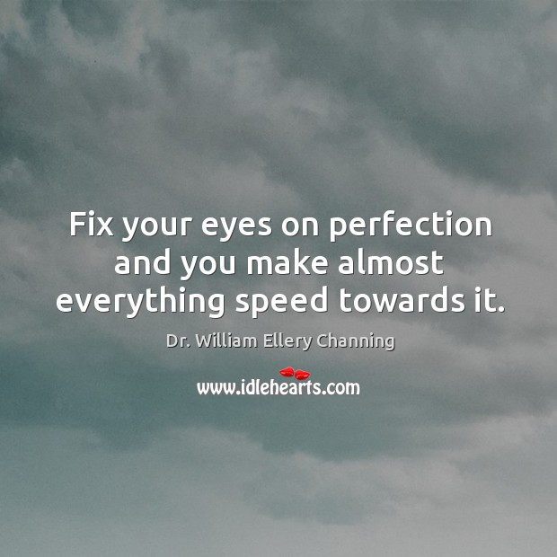 Fix your eyes on perfection and you make almost everything speed towards it. Dr. William Ellery Channing Picture Quote