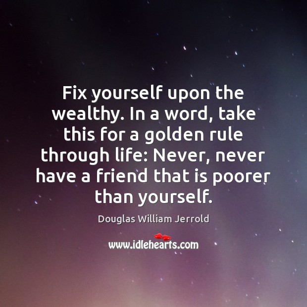 Fix yourself upon the wealthy. In a word, take this for a Douglas William Jerrold Picture Quote