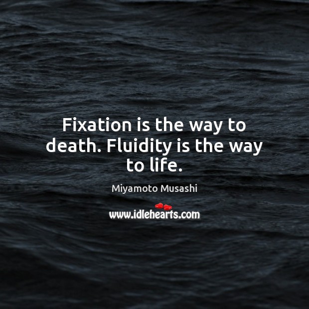 Fixation is the way to death. Fluidity is the way to life. Miyamoto Musashi Picture Quote