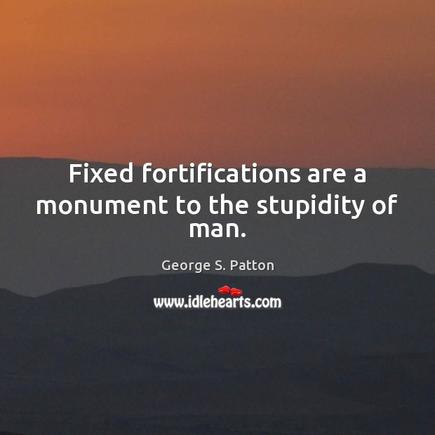 Fixed fortifications are a monument to the stupidity of man. George S. Patton Picture Quote