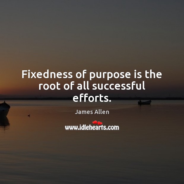 Fixedness of purpose is the root of all successful efforts. Image