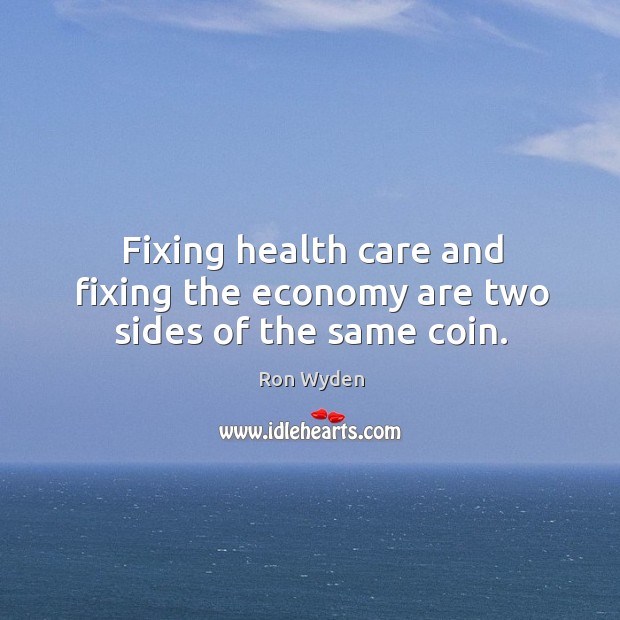 Fixing health care and fixing the economy are two sides of the same coin. Ron Wyden Picture Quote