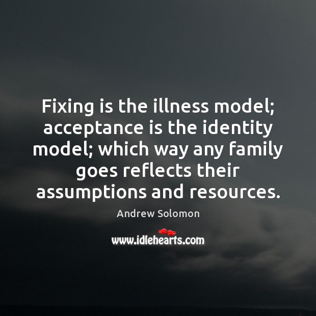 Fixing is the illness model; acceptance is the identity model; which way Image