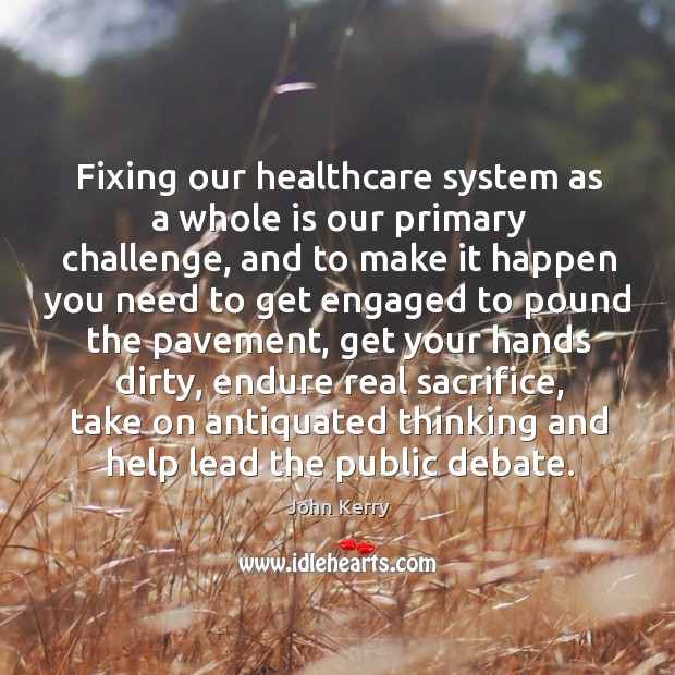 Fixing our healthcare system as a whole is our primary challenge John Kerry Picture Quote