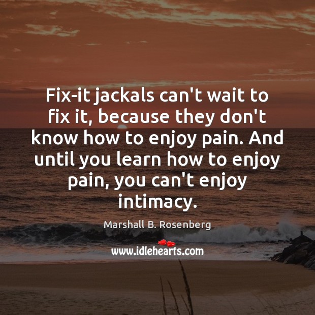 Fix-it jackals can’t wait to fix it, because they don’t know how Marshall B. Rosenberg Picture Quote