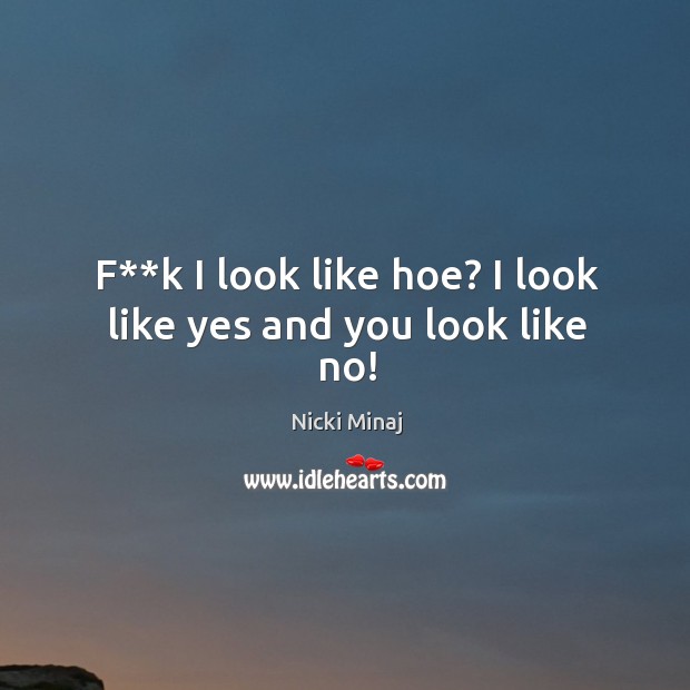 F**k I look like hoe? I look like yes and you look like no! Nicki Minaj Picture Quote