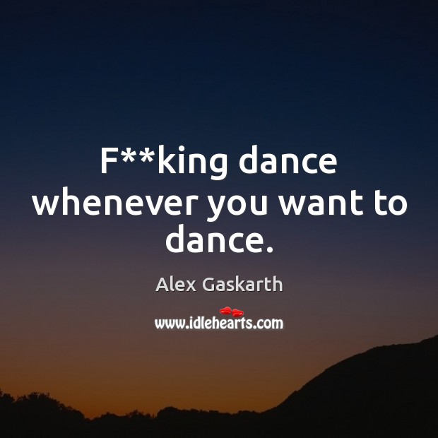 F**king dance whenever you want to dance. Alex Gaskarth Picture Quote
